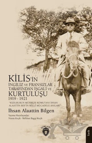 Kızılburun Müfreze Komutanı İhsan Alaattin Bey’in Millî Mücadele Anıları Kilis’in İngiliz ve Fransızlar Tarafından İşgali ve Kurtuluşu 1919 - 1921 – İhsan Alaattin Bilgen – Dorlion Yayınları kitap kapağı