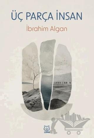 Üç Parça İnsan – İbrahim Algan – Luna Yayınları kitap kapağı