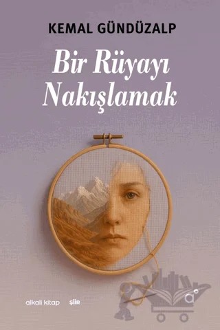 Bir Rüyayı Nakışlamak – Kemal Gündüzalp – Alkali Kitap kitap kapağı