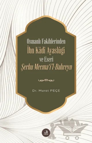 Osmanlı Fakihlerinden İbn Kadi Ayaslugi ve Eseri Şerhu Mecma'i'l-Bahreyn – Murat Peçe – Fecr Yayınları kitap kapağı