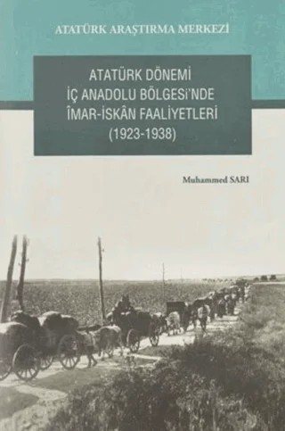 Atatürk Dönemi İç Anadolu Bölgesi'nde İmar- İskan Faaliyetleri (1923-1938) – Muhammed Sarı – Atatürk Araştırma Merkezi kitap kapağı