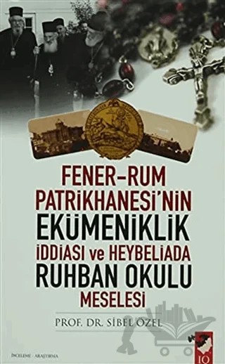 Fener-Rum Patrikhanesi'nin Ekümeniklik İddiası ve Heybeliada Ruhban Okulu Meselesi – Sibel Özel – IQ Kültür Sanat Yayıncılık kitap kapağı