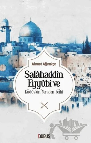 Salahaddin Eyyübi ve Kudüs'ün Yeniden Fethi – Ahmet Ağırakça – Duruş Yayınları kitap kapağı