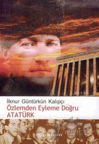 Özlemden Eyleme Doğru Atatürk – İlknur Güntürkün Kalıpçı – Epsilon Yayınevi kitap kapağı