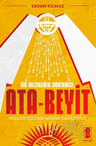 Ata-Beyit - Milliyetçiliğin Mekân Tahayyülü – Erdem Yılmaz – Mavi Gök Yayınları kitap kapağı