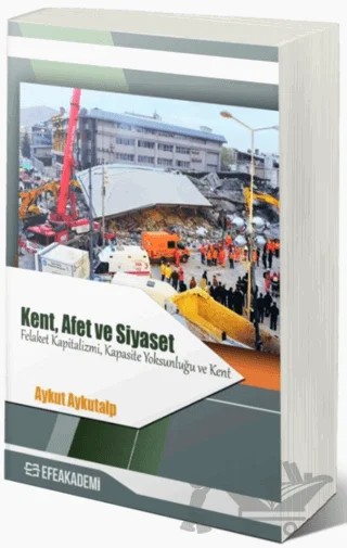 Kent, Afet ve Siyaset - Felaket Kapitalizmi, Kapasite Yoksunluğu ve Kent – Aykut Aykutalp – Efe Akademi Yayınları kitap kapağı