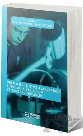 Üretim ile İşletme Alanlarında Teknolojik Yenilikler ve Sürdürülebilirlik – Mahmut Sami Öztürk – Efe Akademi Yayınları kitap kapağı