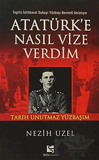 Atatürk’e Nasıl Vize Verdim İngiliz İstihbarat Subayı Yüzbaşı Bennett Anlatıyor – Nezih Uzel – Selis Kitaplar kitap kapağı