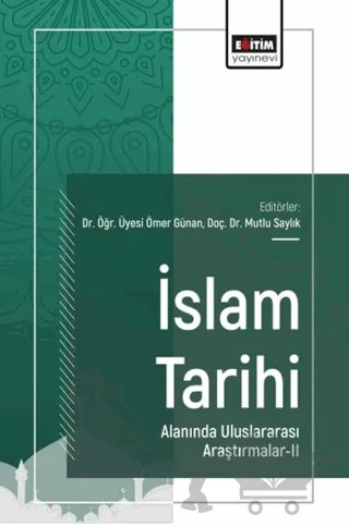İslam Tarihi Alanında Uluslararası Araştırmalar - 2 – Ömer Günan, Mutlu Saylık, Melek Tek, Esranur Ekinci – Eğitim Yayınevi - Bilimsel Eserler kitap kapağı