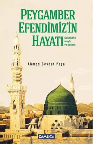 Peygamber Efendimiz’in Hayatı (Sallallahü Aleyhi ve Sellim) Kısas-ı Enbiya ve Tevarih-i Hulefa'dan – Ahmed Cevdet Paşa – Çamlıca Basım Yayın kitap kapağı