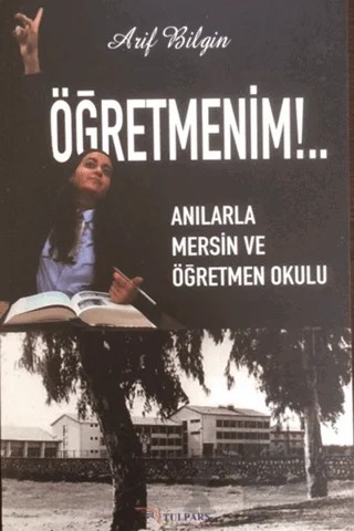 Öğretmenim!.. - Anılarla Mersin ve Öğretmen Okulu – Arif Bilgin – Tulpars Yayınevi kitap kapağı