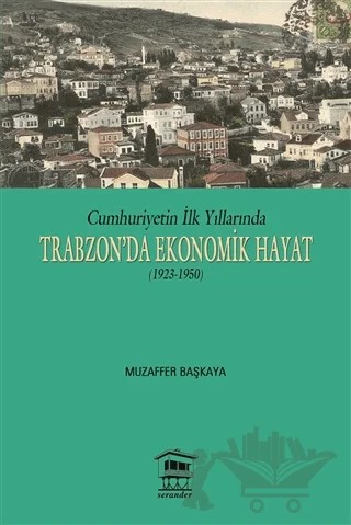 Cumhuriyetin İlk Yıllarında Trabzon'da Ekonomik Hayat (1923-1950) – Muzaffer Başkaya – Serander Yayınları kitap kapağı