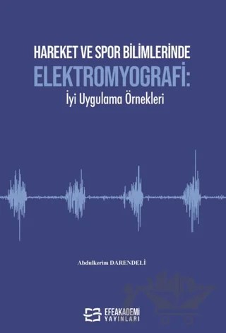 Hareket ve Spor Bilimlerinde Elektromyografi: İyi Uygulama Örnekleri – Abdulkerim Darendeli – Efe Akademi Yayınları kitap kapağı