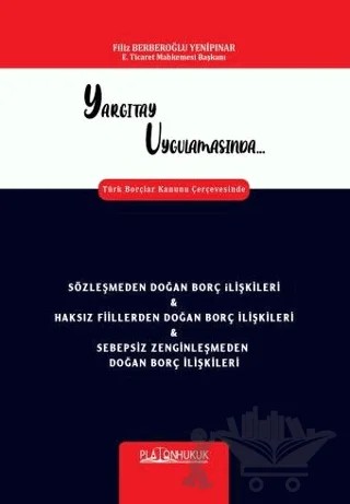 Yargıtay Uygulamasında Türk Borçlar Kanunu Çerçevesinde Sözleşmeden Doğan Borç İlişkileri & Haksız Fiillerden Doğan Borç İlişkileri & Sebepsiz Zenginleşmeden Doğan Borç İlişkileri – Filiz Berberoğlu Yenipınar – Platon Hukuk kitap kapağı