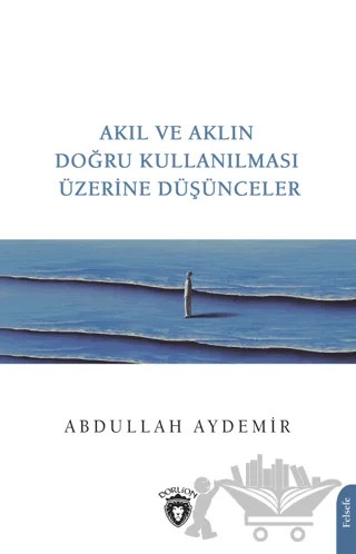 Akıl ve Aklın Doğru Kullanılması Üzerine Düşünceler – Abdullah Aydemir – Dorlion Yayınları kitap kapağı