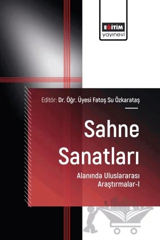 Sahne Sanatları Alanında Uluslararası Araştırmalar-I – Fatoş Su Özkarataş, Ayşe Bozkurt, Furkan Aktakka, Muharrem Feratan, Simge Narin, Sündüz Adilak, Avşar Yengin, Zeynel Turan, Zanna Abasova – Eğitim Yayınevi - Bilimsel Eserler kitap kapağı