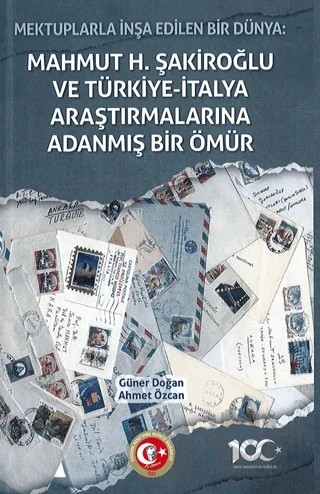 Mektuplarla İnşa Edilen Bir Dünya: Mahmut H. Şakiroğlu ve Türk-İtalyan Araştırmalarına Adanmış Bir Ömür – Güner Doğan, Ahmet Özcan – Atatürk Araştırma Merkezi kitap kapağı