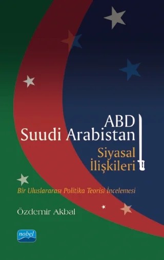 ABD-SUUDİ ARABİSTAN SİYASAL İLİŞKİLERİ - Bir Uluslararası Politika Teorisi İncelemesi – Özdemir Akbal – Nobel Akademik Yayıncılık kitap kapağı
