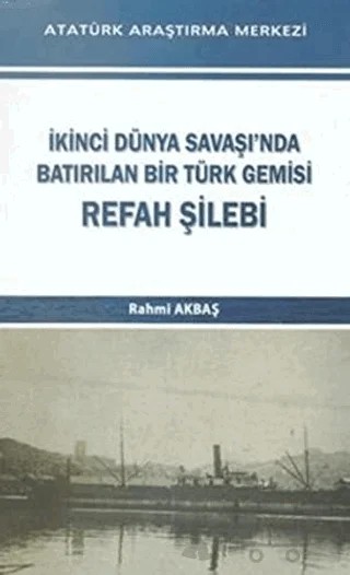 İkinci Dünya Savaşı'nda Batırılan Bir Türk Gemisi - Refah Şilebi – Rahmi Akbaş – Atatürk Araştırma Merkezi kitap kapağı