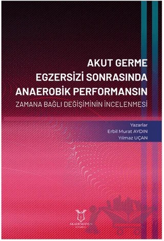 Akut Germe Egzersizi Sonrasında Anaerobik Performansın Zamana Bağlı Değişiminin İncelenmesi – Erbil Murat Aydın, Yılmaz Uçan – Akademisyen Kitabevi kitap kapağı