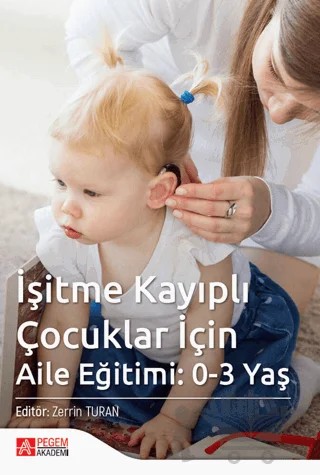 İşitme Kayıplı Çocuklar İçin Aile Eğitimi: 0-3 Yaş – Emel Ertürk Mustul, Zerrin Turan, Osman Çolaklıoğlu, Fatih Mehmet Acar, Nagihan Baş – Pegem Akademi Yayıncılık kitap kapağı