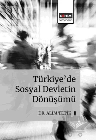 Türkiye’de Sosyal Devletin Dönüşümü – Alim Tetik – Eğitim Yayınevi - Bilimsel Eserler kitap kapağı