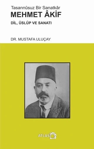 Tasannûsuz Bir Sanatkâr MEHMET AKİF - Dil, Üslûp ve Sanatı – Mustafa Uluçay – Atlas Kitap kitap kapağı