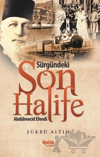 Sürgündeki Son Halife Abdülmecid Efendi – Şükrü Altın – Çelik Yayınevi kitap kapağı