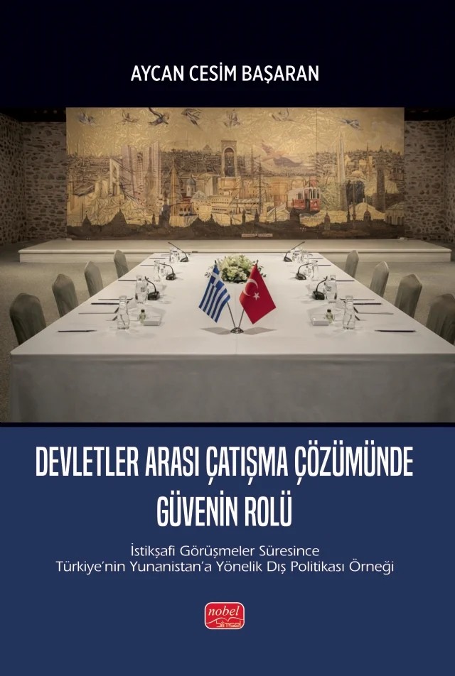 DEVLETLER ARASI ÇATIŞMA ÇÖZÜMÜNDE GÜVENİN ROLÜ - İstikşafi Görüşmeler Süresince Türkiye’nin Yunanistan’a Yönelik Dış Politikası Örneği – Aycan Cesim Başaran – Nobel Bilimsel Eserler kitap kapağı