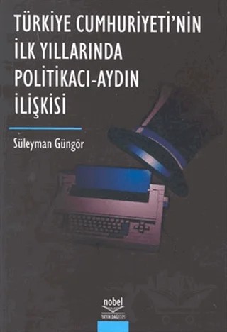 Türkiye Cumhuriyeti’nin İlk Yıllarında Politikacı - Aydın İlişkisi – Süleyman Güngör – Nobel Akademik Yayıncılık kitap kapağı