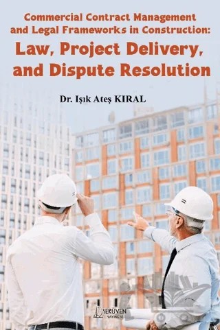 Commercial Contract Management and Legal Frameworks in Construction: Law, Project Delivery, and Dispute Resolution – Işık Ateş Kıral – Serüven Yayınevi kitap kapağı
