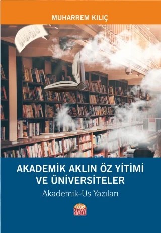 AKADEMİK AKLIN ÖZ YİTİMİ VE ÜNİVERSİTELER - Akademik-Us Yazıları – Muharrem Kılıç – Nobel Bilimsel Eserler kitap kapağı