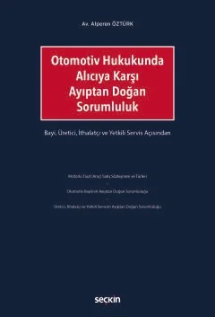 Otomotiv Hukukunda Alıcıya Karşı Ayıptan Doğan Sorumluluk Bayi, Üretici, İthalatçı ve Yetkili Servis Açısından – Alperen Öztürk – Seçkin Yayıncılık kitap kapağı
