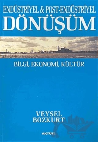 Endüstriyel ve Post-Endüstriyel Dönüşüm : Bilgi, Ekonomi, Kültür – Veysel Bozkurt – Alfa Aktüel Yayınları kitap kapağı