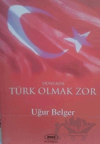 Dünyada Türk Olmak Zor – Uğur Belger – Zeus Kitabevi kitap kapağı