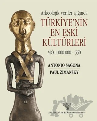 Arkeolojik Veriler Işığında Türkiye'nin En Eski Kültürleri MÖ 1.000.000-550 – Antonio Sagona, Paul Zimansky – Arkeoloji ve Sanat Yayınları kitap kapağı