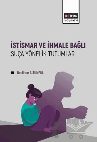 İstismar ve İhmale Bağlı Suça Yönelik Tutumlar – Neslihan Altunpul – Eğitim Yayınevi - Bilimsel Eserler kitap kapağı