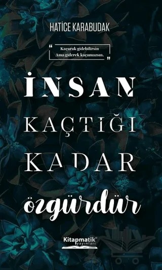 İnsan Kaçtığı Kadar Özgürdür – Hatice Karabudak – Kitapmatik Yayınları kitap kapağı