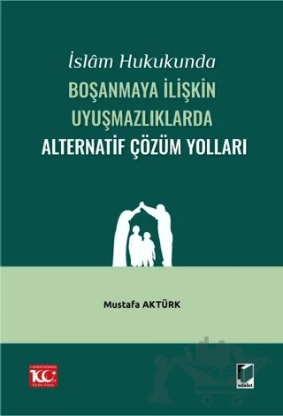 İslam Hukukunda Boşanmaya İlişkin Uyuşmazlıklarda Alternatif Çözüm Yolları – Mustafa Aktürk – Adalet Yayınevi kitap kapağı