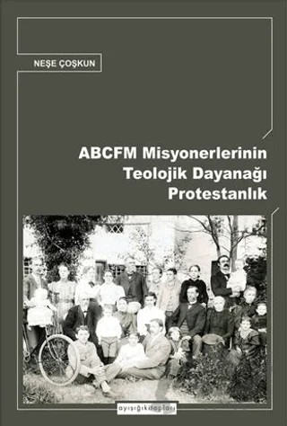 ABCFM Misyonerlerinin Teolojik Dayanağı Protestanlık – Neşe Coşkun – Ayışığı Kitapları kitap kapağı