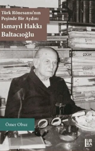 Türk Rönesansı'nın Peşinde Bir Aydın: Ismayıl Hakkı Baltacıoğlu – Ömer Obuz – Libra Yayınları kitap kapağı
