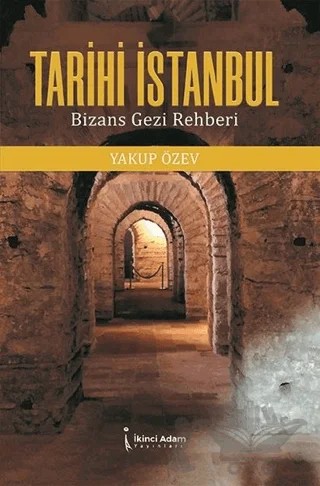 Tarihi İstanbul: Bizans Gezi Rehberi – Yakup Özev – İkinci Adam Yayınları kitap kapağı