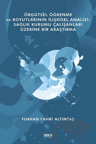 Örgütsel Öğrenme ve Boyutlarının İlişkisel Analizi: Sağlık Kurumu Çalışanları Üzerine Bir Araştırma – Furkan Fahri Altıntaş – Gece Kitaplığı kitap kapağı