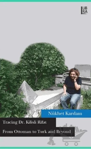 Tracing Dr. Kilisli Rifat: From Ottoman to Turk and Beyond – Nükhet Kardam – Libra Yayınları kitap kapağı