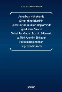 Amerikan Hukukunda Şirket Yöneticilerinin Şahsi Sorumlulukları Bağlamında Uğradıkları Zararın Şirket Tarafından Tazmin Edilmesi ve Türk Anonim Şirketler Hukuku Bakımından Değerlendirilmesi – Damla Küçük – Seçkin Yayıncılık kitap kapağı