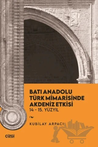 Batı Anadolu Türk Mimarisinde Akdeniz Etkisi – Kubilay Arpacı – Çizgi Kitabevi Yayınları kitap kapağı