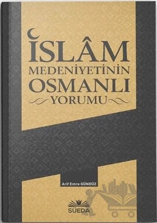 İslam Medeniyetinin Osmanlı Yorumu – Arif Emre Gündüz – Süeda Basım Yayın kitap kapağı