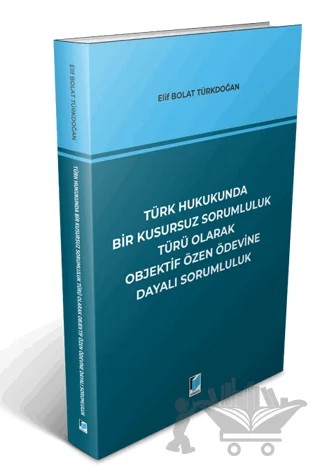 Türk Hukukunda Bir Kusursuz Sorumluluk Türü Olarak Objektif Özen Ödevine Dayalı Sorumluluk – Elif Bolat Türkdoğan – Adalet Yayınevi kitap kapağı
