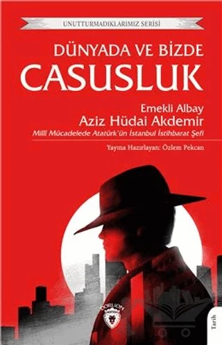 Unutturmadıklarımız Serisi - Dünyada ve Bizde Casusluk – Aziz Hüdai Akdemir – Dorlion Yayınları kitap kapağı