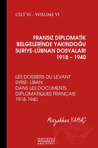 Fransız Diplomatik Belgelerinde Yakındoğu Suriye - Lübnan Dosyaları 1918 - 1940 Cilt 6 – Müzehher Yamaç – Astana Yayınları kitap kapağı